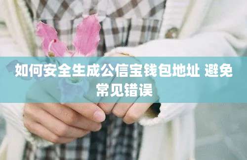 如何安全生成公信宝钱包地址 避免常见错误