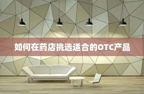 如何在药店挑选适合的OTC产品