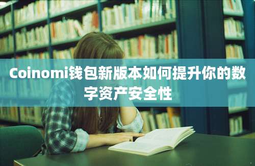 Coinomi钱包新版本如何提升你的数字资产安全性