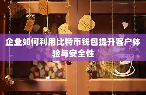 企业如何利用比特币钱包提升客户体验与安全性