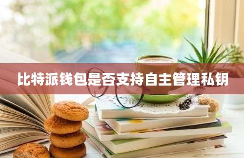 比特派钱包是否支持自主管理私钥