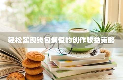轻松实现钱包增值的创作收益策略