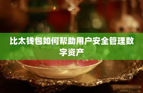 比太钱包如何帮助用户安全管理数字资产