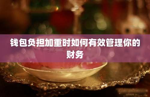 钱包负担加重时如何有效管理你的财务