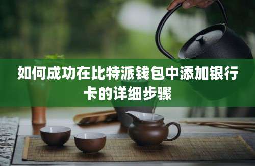 如何成功在比特派钱包中添加银行卡的详细步骤