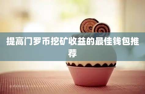 提高门罗币挖矿收益的最佳钱包推荐