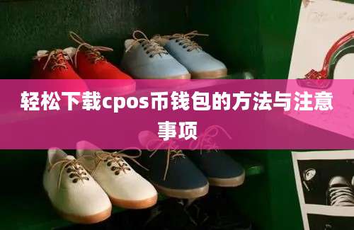 轻松下载cpos币钱包的方法与注意事项