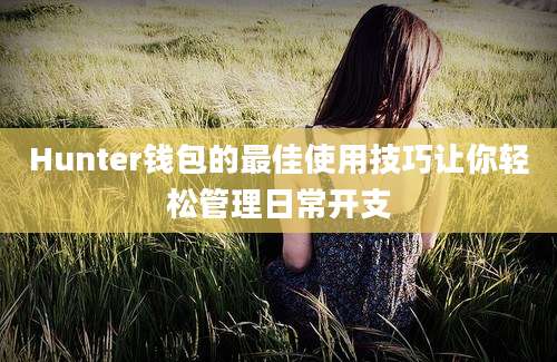 Hunter钱包的最佳使用技巧让你轻松管理日常开支