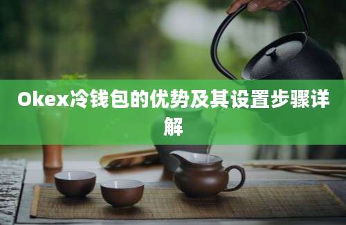 Okex冷钱包的优势及其设置步骤详解
