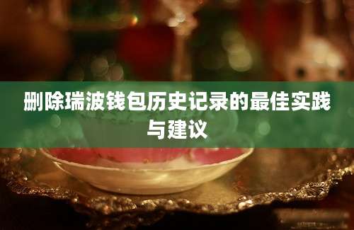 删除瑞波钱包历史记录的最佳实践与建议