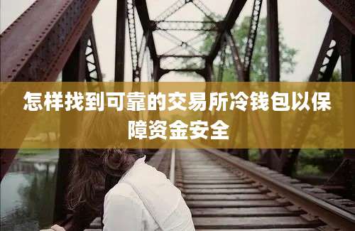 怎样找到可靠的交易所冷钱包以保障资金安全