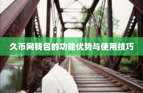 久币网钱包的功能优势与使用技巧