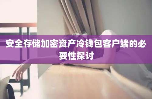 安全存储加密资产冷钱包客户端的必要性探讨