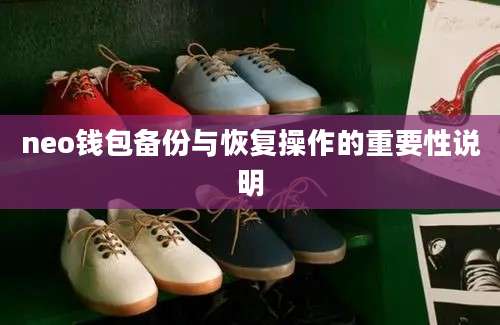neo钱包备份与恢复操作的重要性说明
