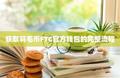 获取羽毛币FTC官方钱包的完整流程