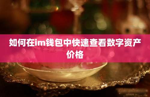 如何在im钱包中快速查看数字资产价格