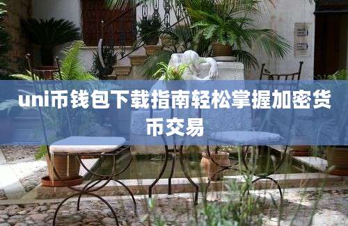 uni币钱包下载指南轻松掌握加密货币交易