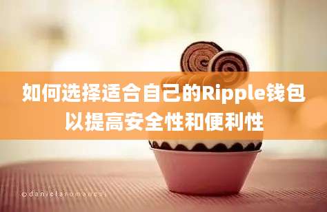 如何选择适合自己的Ripple钱包以提高安全性和便利性