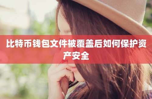 比特币钱包文件被覆盖后如何保护资产安全