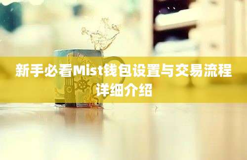 新手必看Mist钱包设置与交易流程详细介绍