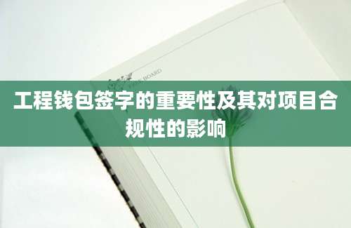 工程钱包签字的重要性及其对项目合规性的影响