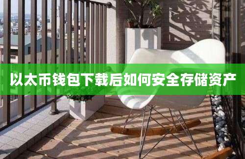 以太币钱包下载后如何安全存储资产