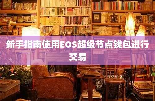 新手指南使用EOS超级节点钱包进行交易