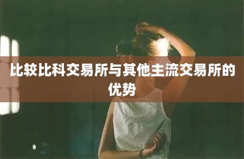 比较比科交易所与其他主流交易所的优势