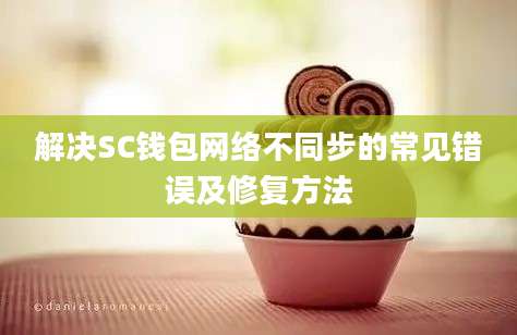 解决SC钱包网络不同步的常见错误及修复方法