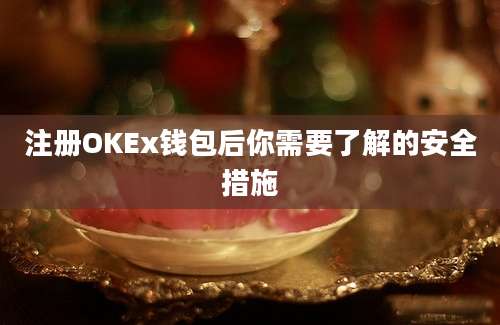 注册OKEx钱包后你需要了解的安全措施
