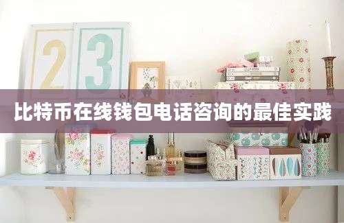 比特币在线钱包电话咨询的最佳实践