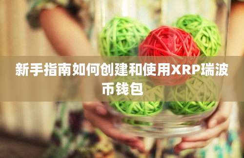 新手指南如何创建和使用XRP瑞波币钱包