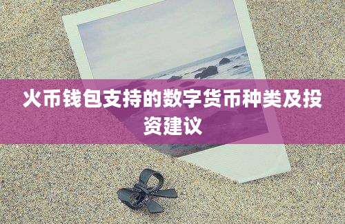 火币钱包支持的数字货币种类及投资建议