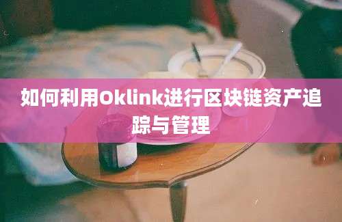 如何利用Oklink进行区块链资产追踪与管理