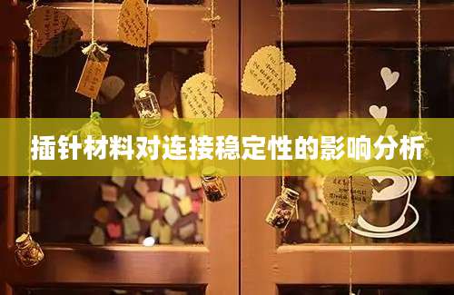 插针材料对连接稳定性的影响分析