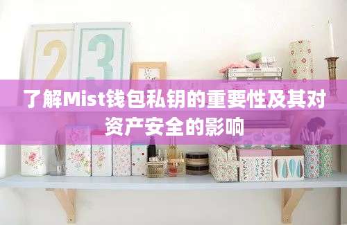 了解Mist钱包私钥的重要性及其对资产安全的影响