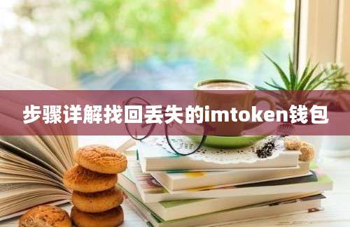 步骤详解找回丢失的imtoken钱包