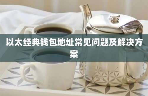 以太经典钱包地址常见问题及解决方案