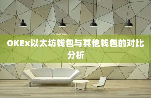 OKEx以太坊钱包与其他钱包的对比分析