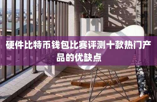硬件比特币钱包比赛评测十款热门产品的优缺点