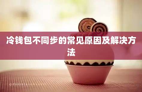 冷钱包不同步的常见原因及解决方法