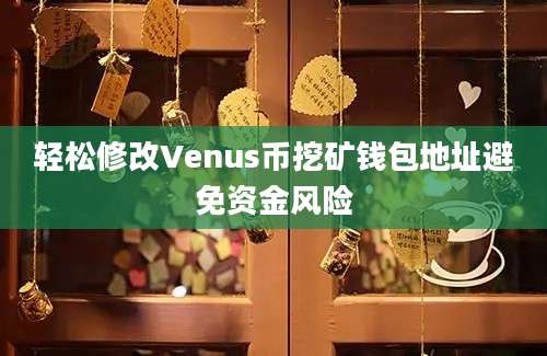 轻松修改Venus币挖矿钱包地址避免资金风险