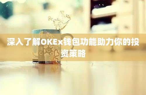 深入了解OKEx钱包功能助力你的投资策略