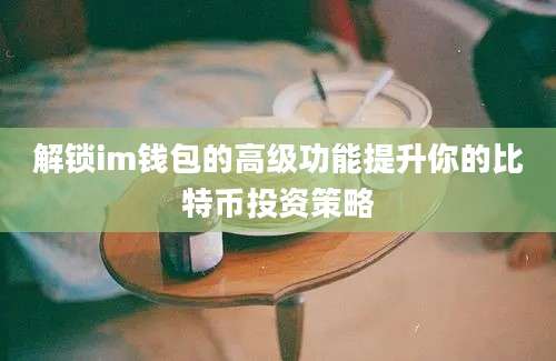 解锁im钱包的高级功能提升你的比特币投资策略