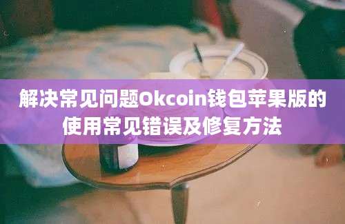 解决常见问题Okcoin钱包苹果版的使用常见错误及修复方法