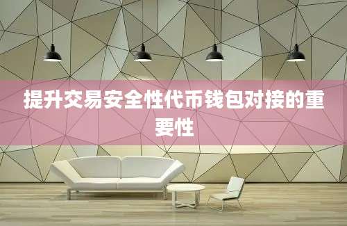 提升交易安全性代币钱包对接的重要性