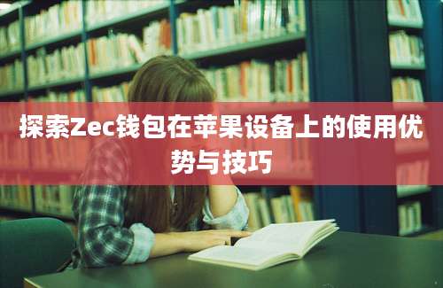 探索Zec钱包在苹果设备上的使用优势与技巧