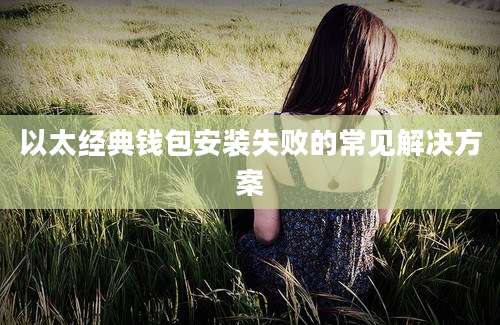 以太经典钱包安装失败的常见解决方案