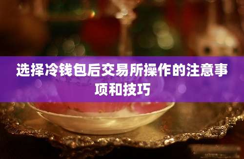 选择冷钱包后交易所操作的注意事项和技巧