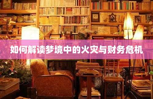 如何解读梦境中的火灾与财务危机
